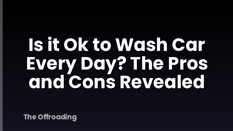 Is it Ok to Wash Car Every Day? The Pros and Cons Revealed
