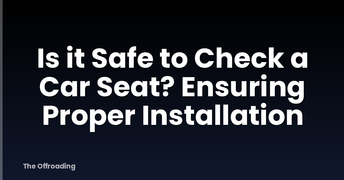 Is it Safe to Check a Car Seat? Ensuring Proper Installation