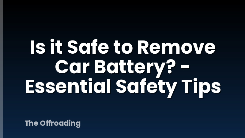 Is it Safe to Remove Car Battery? - Essential Safety Tips