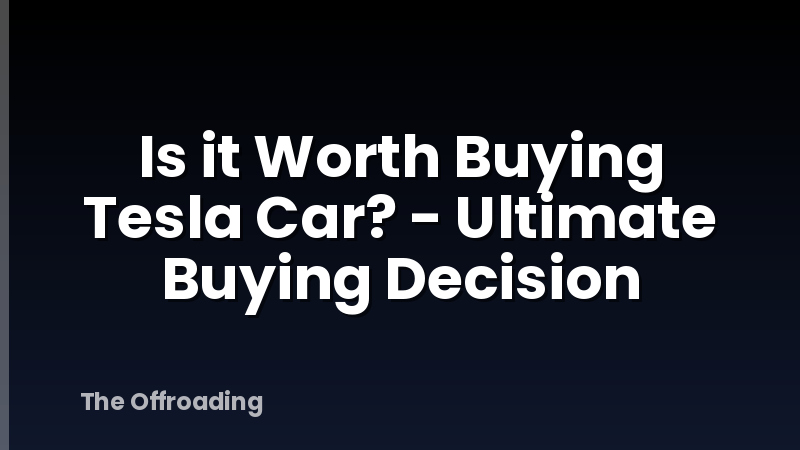 Is it Worth Buying Tesla Car? - Ultimate Buying Decision
