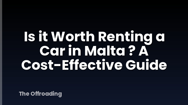 Is it Worth Renting a Car in Malta ? A Cost-Effective Guide