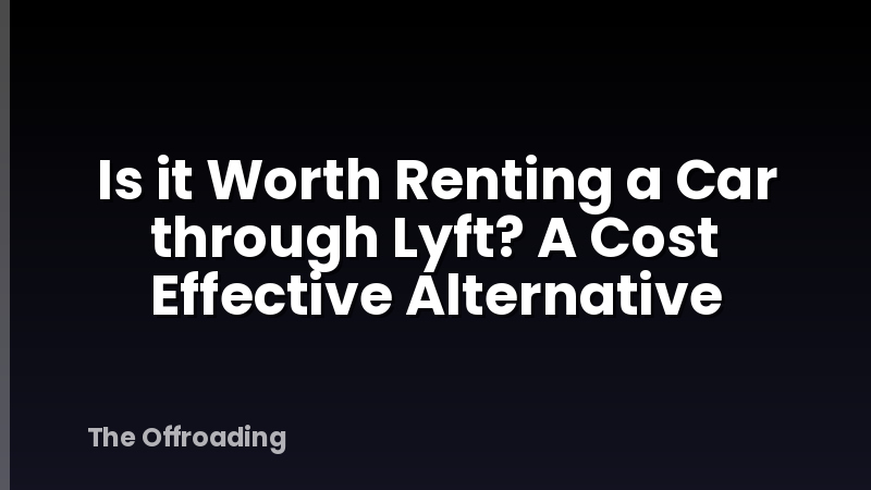 Is it Worth Renting a Car through Lyft? A Cost Effective Alternative