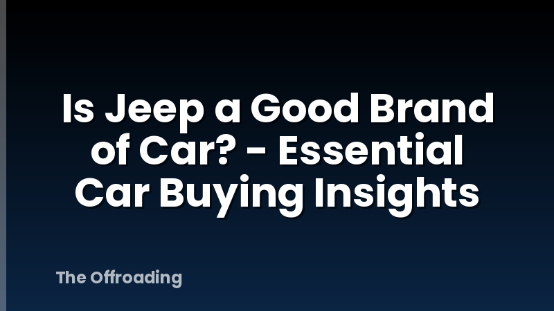 Is Jeep a Good Brand of Car? - Essential Car Buying Insights