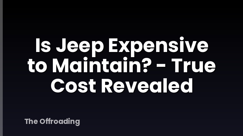 Is Jeep Expensive to Maintain? - True Cost Revealed