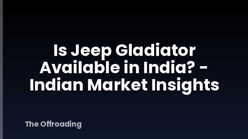 Is Jeep Gladiator Available in India? - Indian Market Insights