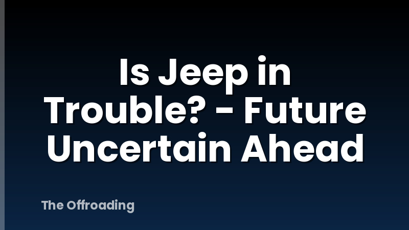 Is Jeep in Trouble? - Future Uncertain Ahead