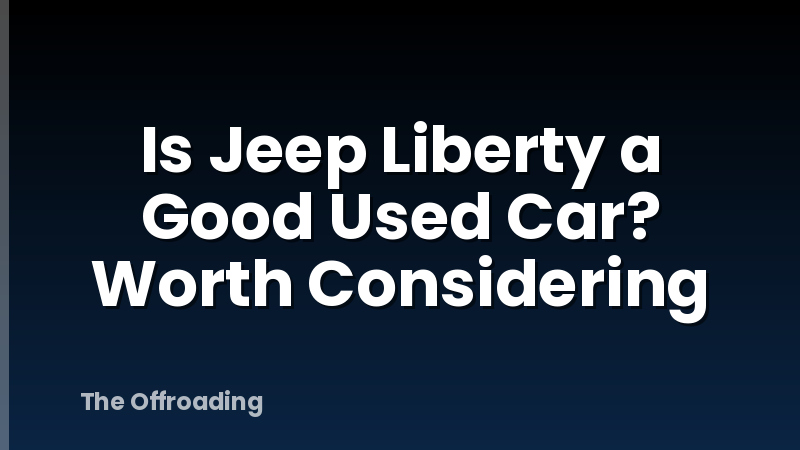 Is Jeep Liberty a Good Used Car? Worth Considering