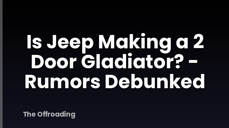 Is Jeep Making a 2 Door Gladiator? - Rumors Debunked