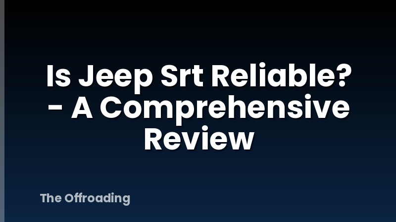 Is Jeep Srt Reliable? - A Comprehensive Review