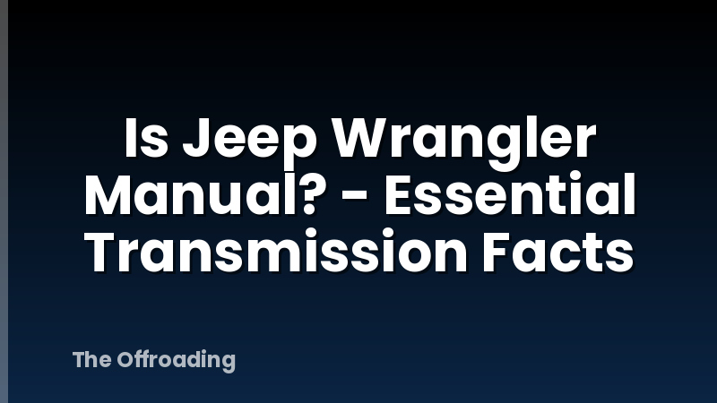 Is Jeep Wrangler Manual? - Essential Transmission Facts
