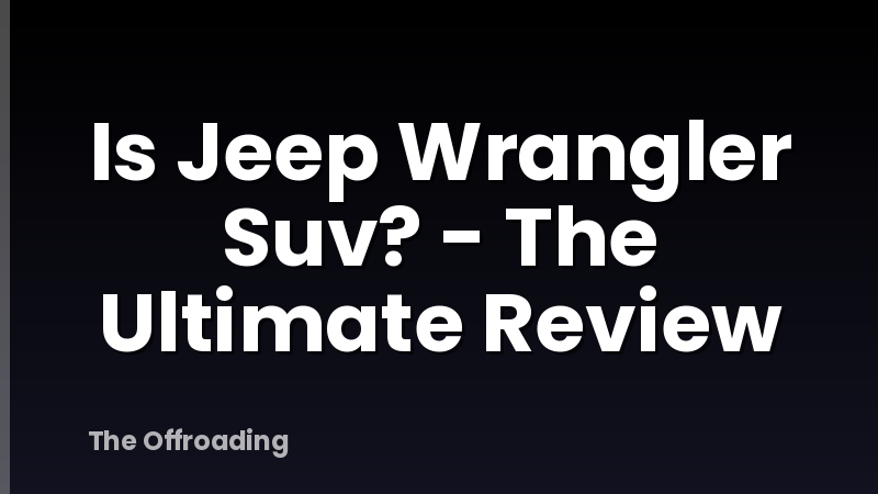 Is Jeep Wrangler Suv? - The Ultimate Review