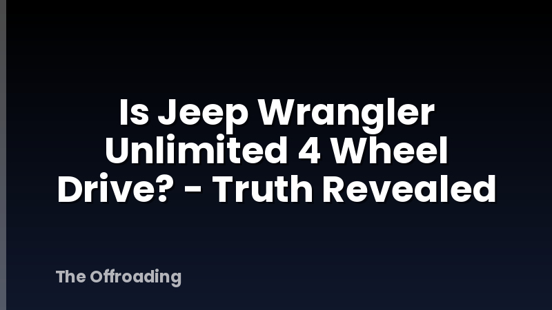 Is Jeep Wrangler Unlimited 4 Wheel Drive? - Truth Revealed