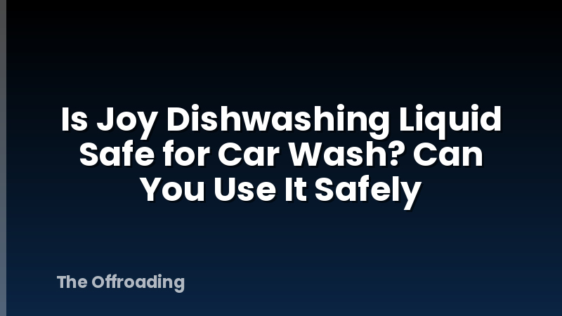 Is Joy Dishwashing Liquid Safe for Car Wash? Can You Use It Safely