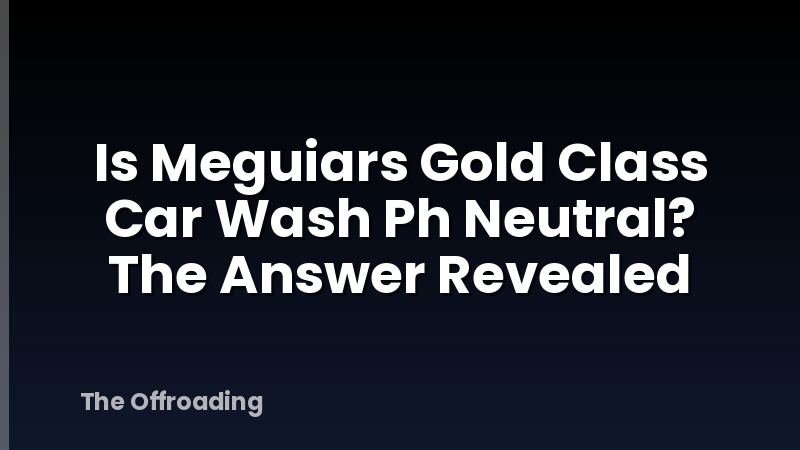 Is Meguiars Gold Class Car Wash Ph Neutral? The Answer Revealed