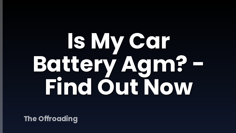 Is My Car Battery Agm? - Find Out Now