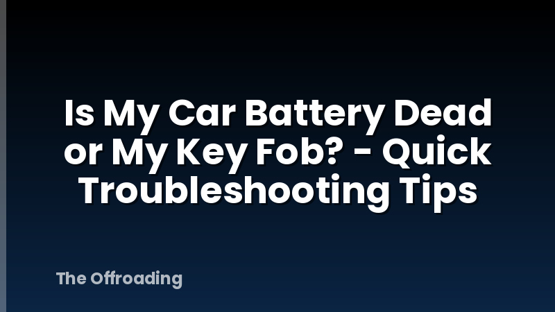 Is My Car Battery Dead or My Key Fob? - Quick Troubleshooting Tips