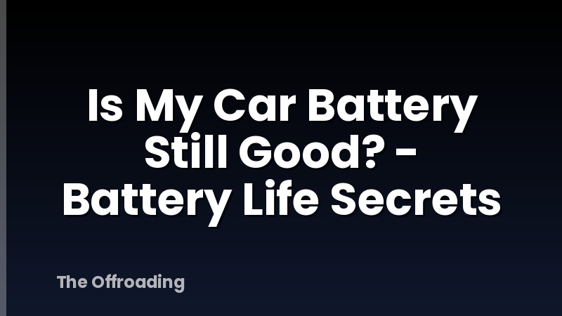 Is My Car Battery Still Good? - Battery Life Secrets
