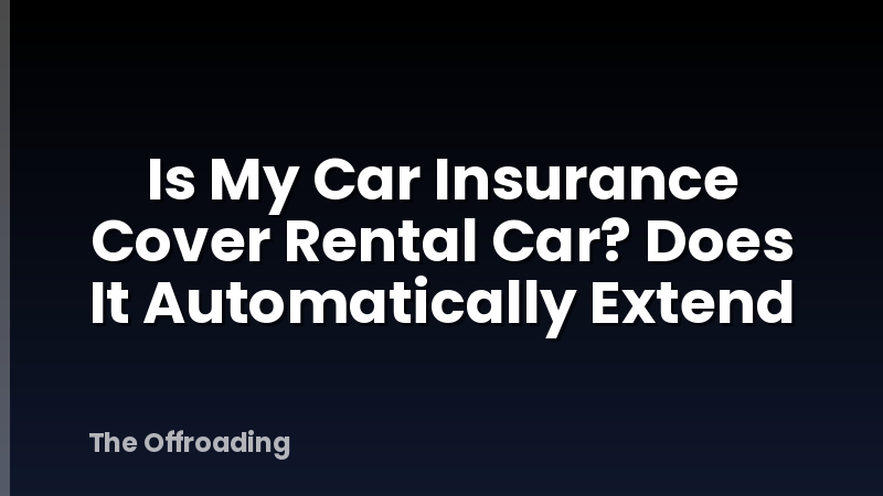Is My Car Insurance Cover Rental Car? Does It Automatically Extend