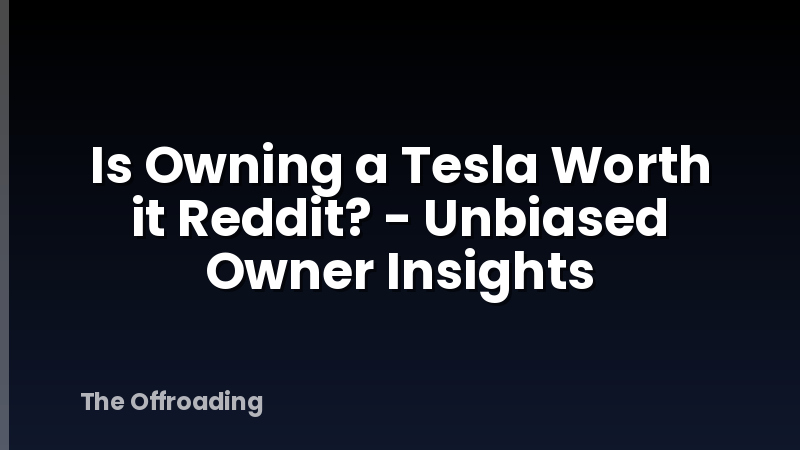 Is Owning a Tesla Worth it Reddit? - Unbiased Owner Insights
