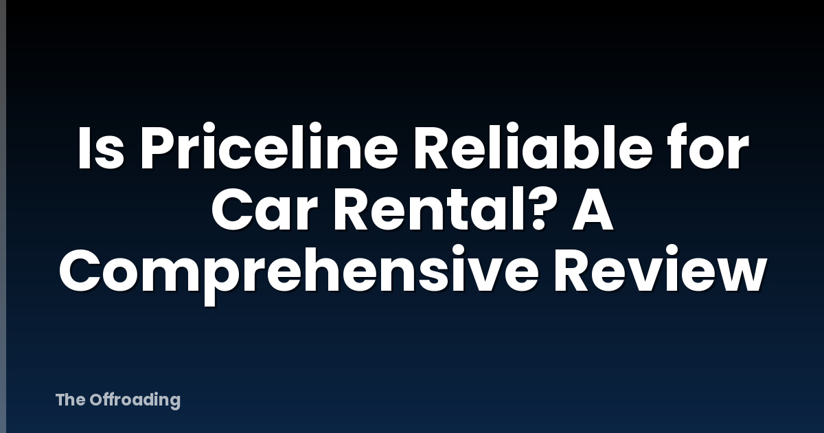 Is Priceline Reliable for Car Rental? A Comprehensive Review