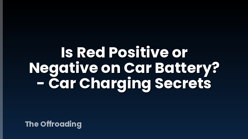 Is Red Positive or Negative on Car Battery? - Car Charging Secrets