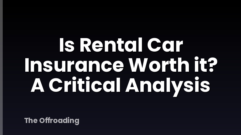 Is Rental Car Insurance Worth it? A Critical Analysis