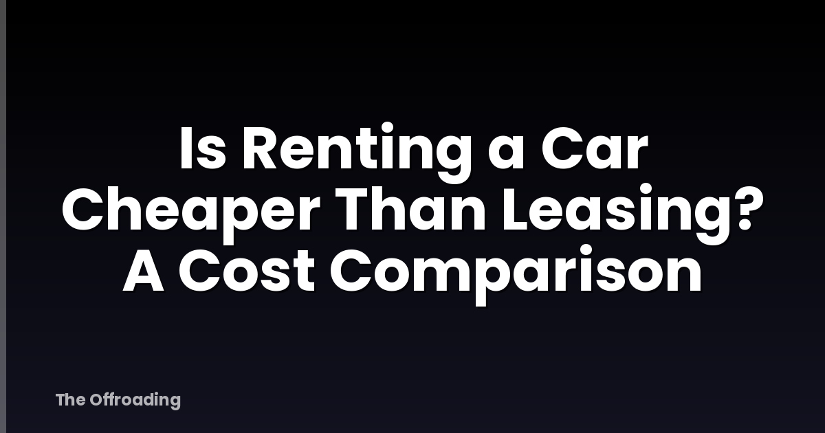 Is Renting a Car Cheaper Than Leasing? A Cost Comparison