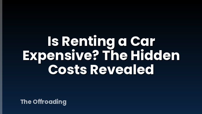 Is Renting a Car Expensive? The Hidden Costs Revealed