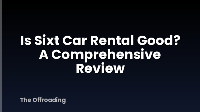 Is Sixt Car Rental Good? A Comprehensive Review