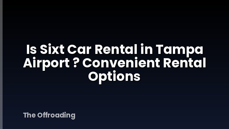 Is Sixt Car Rental in Tampa Airport ? Convenient Rental Options