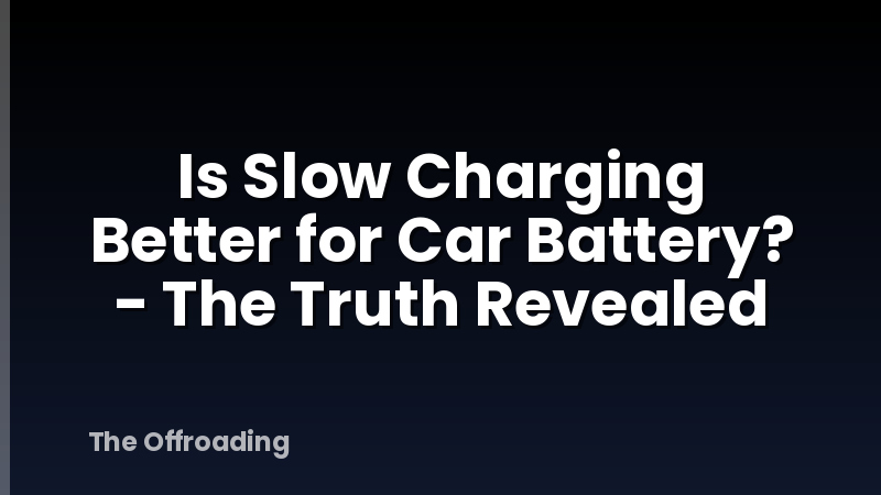 Is Slow Charging Better for Car Battery? - The Truth Revealed