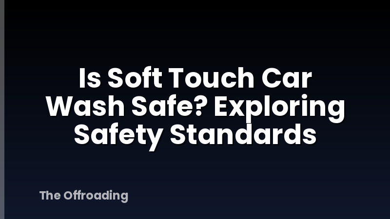 Is Soft Touch Car Wash Safe? Exploring Safety Standards