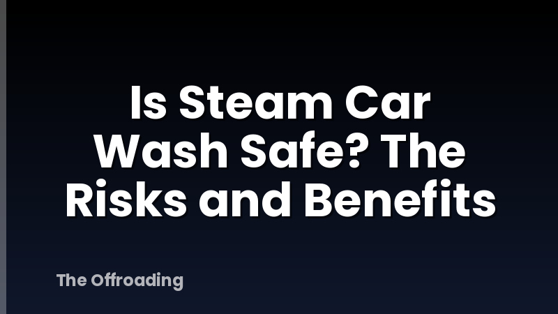 Is Steam Car Wash Safe? The Risks and Benefits
