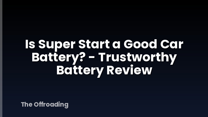 Is Super Start a Good Car Battery? - Trustworthy Battery Review