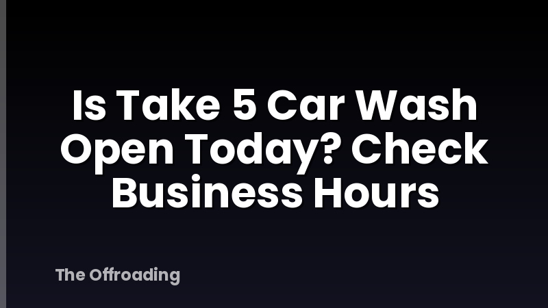 Is Take 5 Car Wash Open Today? Check Business Hours