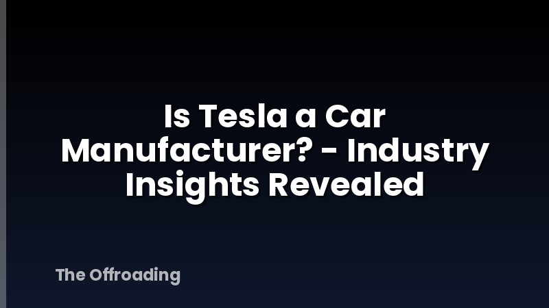 Is Tesla a Car Manufacturer? - Industry Insights Revealed