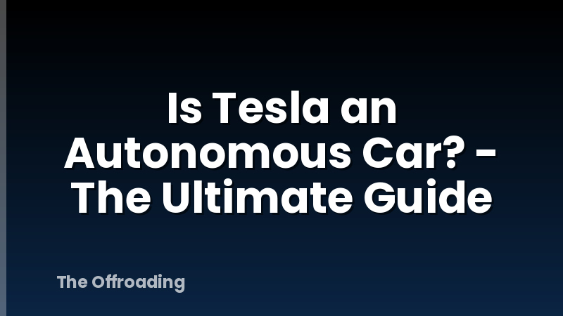 Is Tesla an Autonomous Car? - The Ultimate Guide