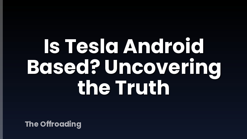 Is Tesla Android Based? Uncovering the Truth