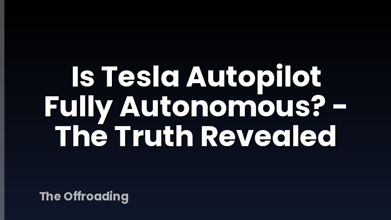 Is Tesla Autopilot Fully Autonomous? - The Truth Revealed