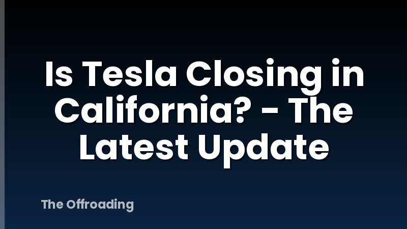 Is Tesla Closing in California? - The Latest Update