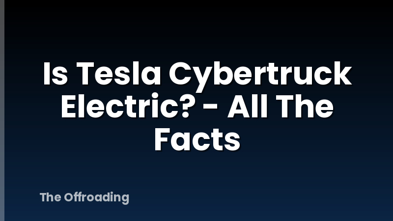 Is Tesla Cybertruck Electric? - All The Facts