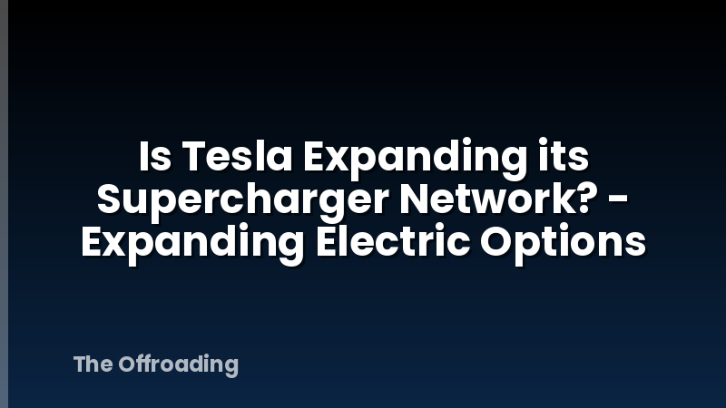 Is Tesla Expanding its Supercharger Network? - Expanding Electric Options