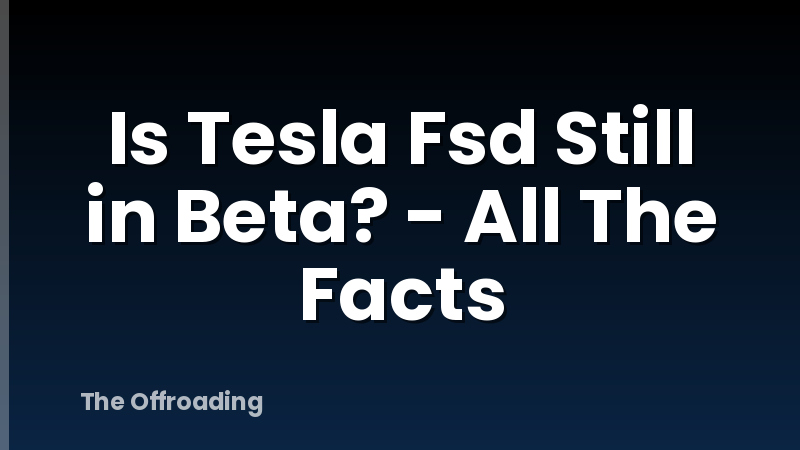Is Tesla Fsd Still in Beta? - All The Facts