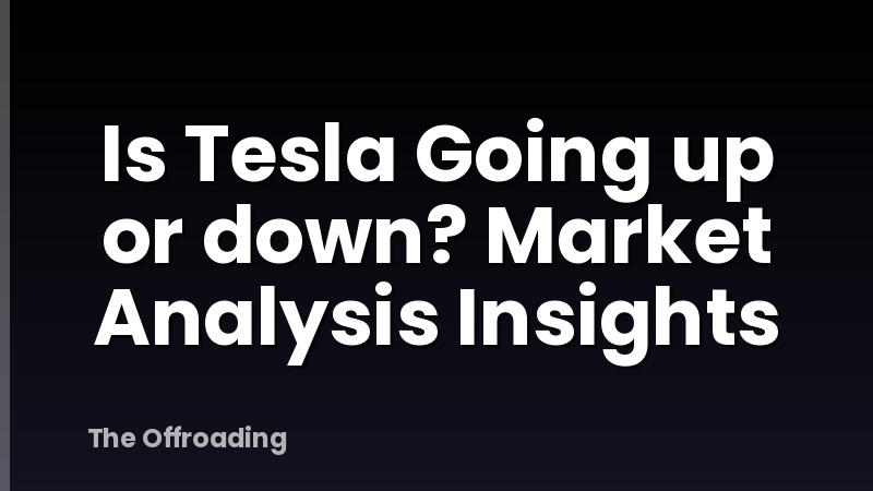 Is Tesla Going up or down? Market Analysis Insights