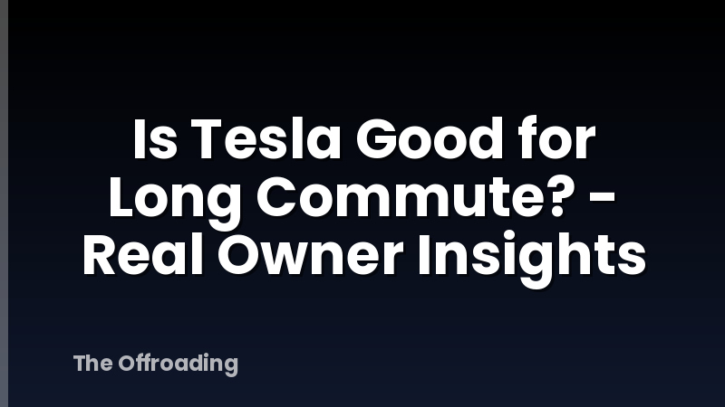 Is Tesla Good for Long Commute? - Real Owner Insights
