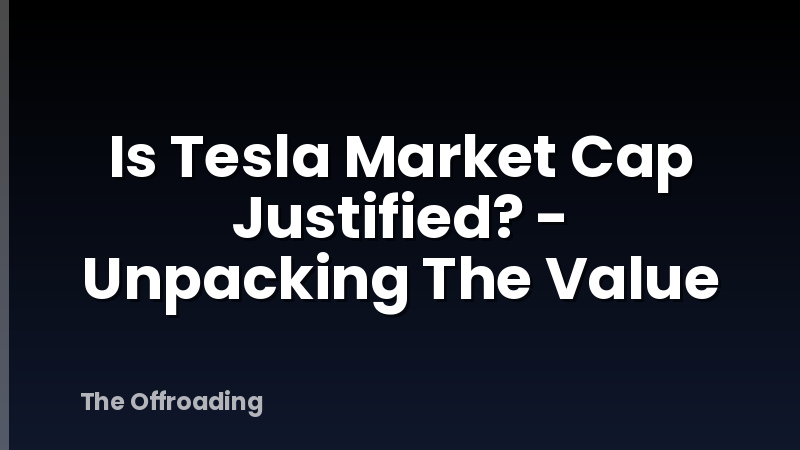 Is Tesla Market Cap Justified? - Unpacking The Value