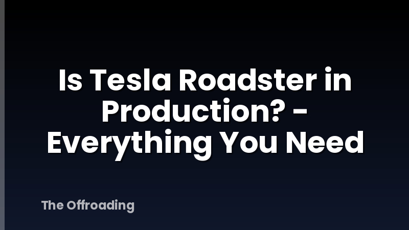 Is Tesla Roadster in Production? - Everything You Need
