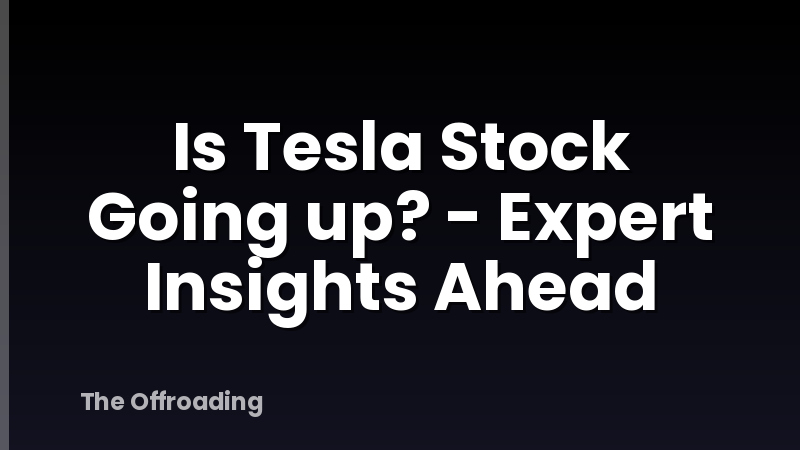Is Tesla Stock Going up? - Expert Insights Ahead