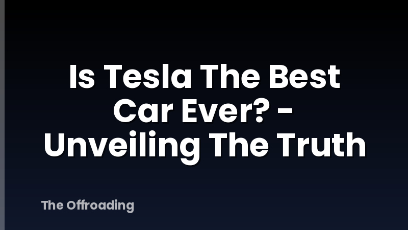Is Tesla The Best Car Ever? - Unveiling The Truth