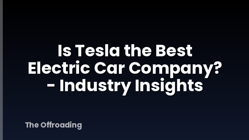 Is Tesla the Best Electric Car Company? - Industry Insights